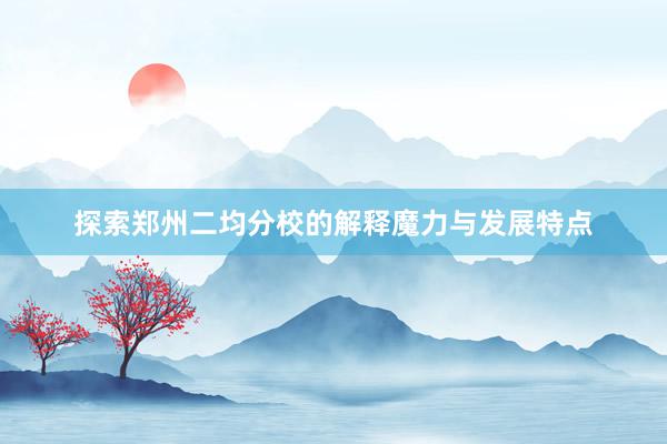 探索郑州二均分校的解释魔力与发展特点
