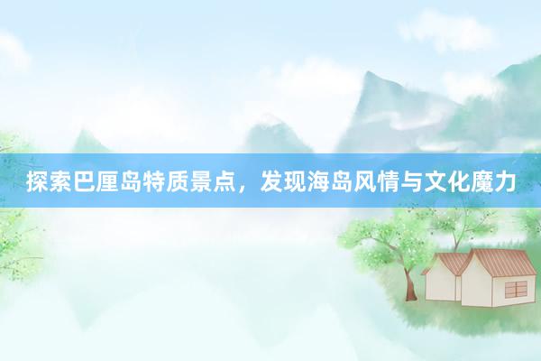 探索巴厘岛特质景点，发现海岛风情与文化魔力