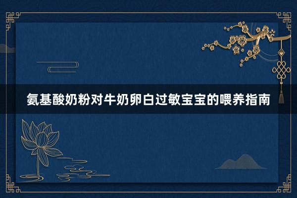 氨基酸奶粉对牛奶卵白过敏宝宝的喂养指南